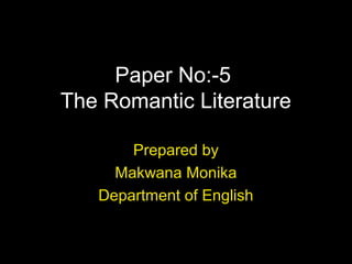 Paper No:-5
The Romantic Literature
Prepared by
Makwana Monika
Department of English
 