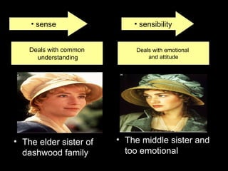 • sense • sensibility
• The middle sister and
too emotional
• The elder sister of
dashwood family
Deals with common
understanding
Deals with emotional
and attitude
 