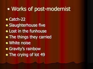 • Works of post-modernist
 Catch-22
 Slaughterhouse five
 Lost in the funhouse
 The things they carried
 White noise
 Gravity’s rainbow
 The crying of lot 49
 
