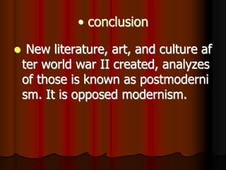 • conclusion
 New literature, art, and culture af
ter world war II created, analyzes
of those is known as postmoderni
sm. It is opposed modernism.
 