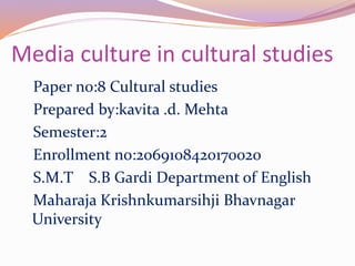 Media culture in cultural studies
Paper no:8 Cultural studies
Prepared by:kavita .d. Mehta
Semester:2
Enrollment no:206910...