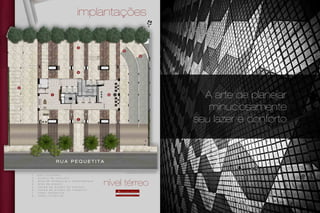 A arte de planejar
minuciosamente
seu lazer e conforto
implantações
87
1
2
3
4
5
6
1 - p o r t c o u c h e r e
2 - a c e s s o d e v e í c u l o s
3 - á r e a d e e m b a r q u e e d e s e m b a r q u e
4 - á r e a d e e s p e r a
5 - r a m p a d e a c e s s o a o s u b s o l o
6 - r a m p a d e a c e s s o a o m e z a n i n o
7 - l o b b y r e s i d e n c i a l
8 - l o b b y c o m e r c i a l
nível térreo
equipadas e decoradas
áreas comuns entregues
Conforme memorial descritivo
Implantação artística do térreo
R u a P e q u e t i t a
 