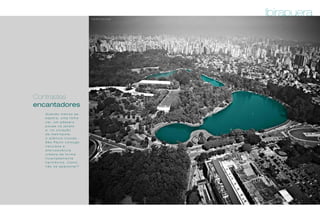 Q u a n d o m e n o s s e
e s p e r a , u m a f o l h a
c a i , u m p á s s a r o
p o u s a n a j a n e l a
e , n o c o r a ç ã o
d a m e t r ó p o l e ,
o s i l ê n c i o i n u n d a .
S ã o P a u l o c o n j u g a
n a t u r e z a e
e f e r v e s c ê n c i a
u r b a n a d e f o r m a
i n u s i t a d a m e n t e
h a r m ô n i c a . C o m o
n ã o s e a p a i x o n a r ?
Contrastes
encantadores
Foto By Chico Audi
Ibirapuera
 