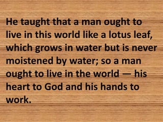 He taught that a man ought to
live in this world like a lotus leaf,
which grows in water but is never
moistened by water; ...