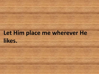 Let Him place me wherever He
likes.
 
