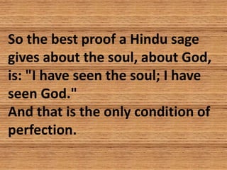 So the best proof a Hindu sage
gives about the soul, about God,
is: "I have seen the soul; I have
seen God."
And that is t...