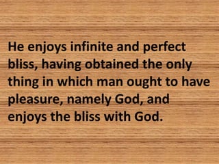 He enjoys infinite and perfect
bliss, having obtained the only
thing in which man ought to have
pleasure, namely God, and
...