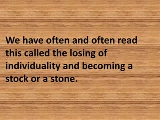 We have often and often read
this called the losing of
individuality and becoming a
stock or a stone.
 