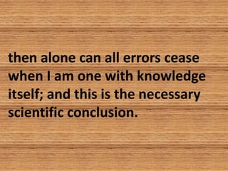then alone can all errors cease
when I am one with knowledge
itself; and this is the necessary
scientific conclusion.
 