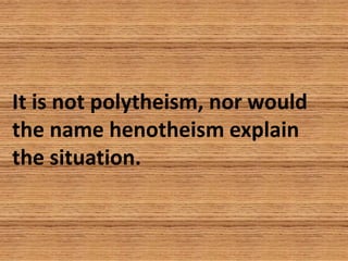 It is not polytheism, nor would
the name henotheism explain
the situation.
 