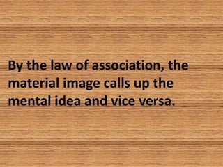 By the law of association, the
material image calls up the
mental idea and vice versa.
 