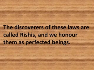 The discoverers of these laws are
called Rishis, and we honour
them as perfected beings.
 