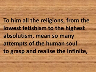 To him all the religions, from the
lowest fetishism to the highest
absolutism, mean so many
attempts of the human soul
to ...