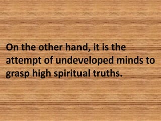 On the other hand, it is the
attempt of undeveloped minds to
grasp high spiritual truths.
 