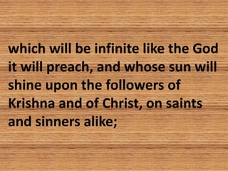 which will be infinite like the God
it will preach, and whose sun will
shine upon the followers of
Krishna and of Christ, ...