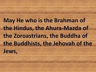 May He who is the Brahman of
the Hindus, the Ahura-Mazda of
the Zoroastrians, the Buddha of
the Buddhists, the Jehovah of ...
