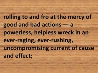 rolling to and fro at the mercy of
good and bad actions — a
powerless, helpless wreck in an
ever-raging, ever-rushing,
unc...