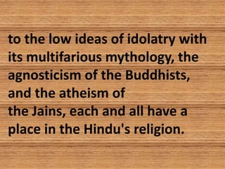 to the low ideas of idolatry with
its multifarious mythology, the
agnosticism of the Buddhists,
and the atheism of
the Jai...