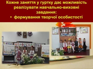 Кожне заняття у гуртку дає можливість
реалізувати навчально-виховні
завдання:
• формування творчої особистості
 