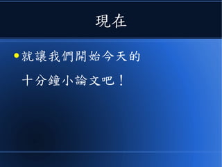 現在
● 就讓我們開始今天的
十分鐘小論文吧！
 