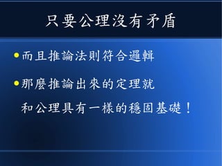只要公理沒有矛盾
● 而且推論法則符合邏輯
● 那麼推論出來的定理就
和公理具有一樣穩固的基礎！
 