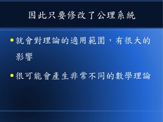因此只要修改了公理系統
● 就會對理論的適用範圍，有很大的
影響
● 很可能會產生非常不同的數學理論
 