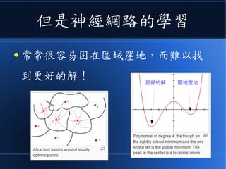 但是神經網路的學習
● 常常很容易困在《區域窪地》，
而難以找到更好的解！ 區域窪地更好的解
 