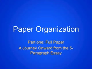 Paper Organization Part one: Full Paper A Journey Onward from the 5-Paragraph Essay 