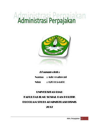 Di susun oleh :
Nama

: Ade syahroni

Nim

: 1201154460

UNIVERSITAS RIAU
FAKULTAS ILMU SOSIAL DAN POLITIK
PROGRAM STUDI ADMINISTRASI BISNIS
2012

Adm. Perpajakan

1

 