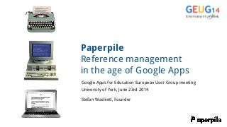 Paperpile
Reference management
in the age of Google Apps
Google Apps for Education European User Group meeting
University of York, June 23rd 2014
Stefan Washietl, Founder
 