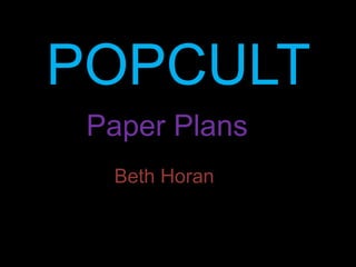 POPCULT
 Paper Plans
  Beth Horan
 
