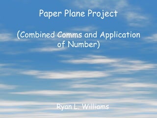 Paper Plane Project

(Combined Comms and Application
          of Number)




         Ryan L. Williams
 