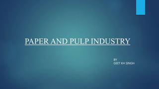 PAPER AND PULP INDUSTRY
BY
GEET KH SINGH
 