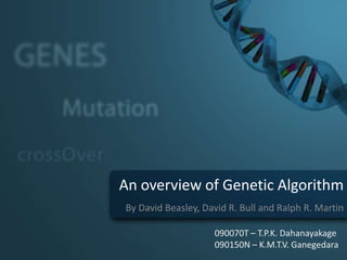 An overview of Genetic Algorithm
By David Beasley, David R. Bull and Ralph R. Martin

                    090070T – T.P.K. Dahanayakage
                    090150N – K.M.T.V. Ganegedara
 