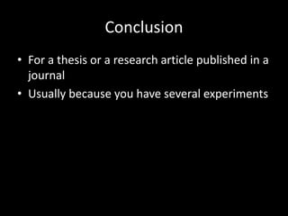 Conclusion
• For a thesis or a research article published in a
  journal
• Usually because you have several experiments
 