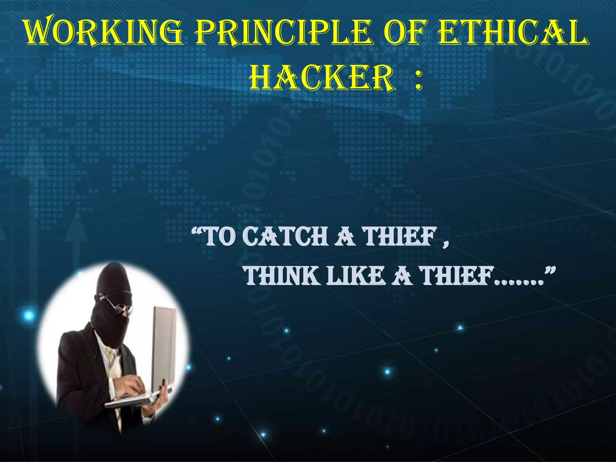 Working principle of ethical
hacker :

“TO CATCH A THIEF ,
THINK LIKE A THIEF…….”

 