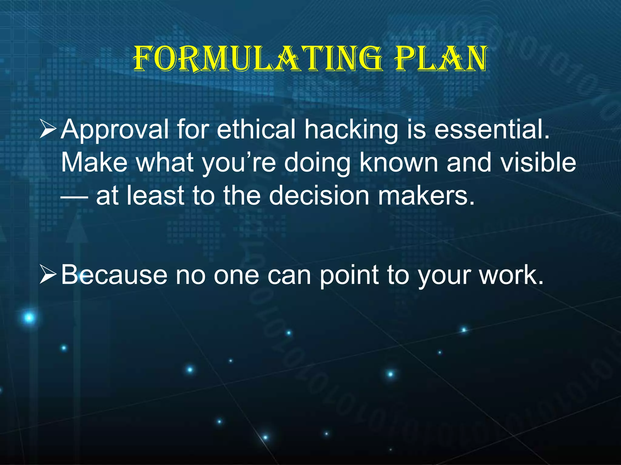 FORMULATING PLAN
Approval for ethical hacking is essential.
Make what you’re doing known and visible
— at least to the decision makers.

Because no one can point to your work.

 