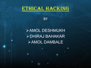 ETHICAL HACKING
BY
AMOL DESHMUKH
DHIRAJ BAHAKAR
AMOL DAMBALE

 
