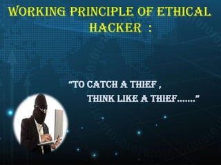 Working principle of ethical
hacker :

“TO CATCH A THIEF ,
THINK LIKE A THIEF…….”

 