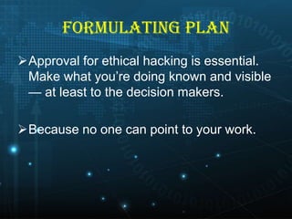 FORMULATING PLAN
Approval for ethical hacking is essential.
Make what you’re doing known and visible
— at least to the decision makers.

Because no one can point to your work.

 