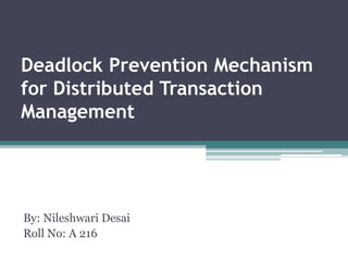 Deadlock Prevention Mechanism
for Distributed Transaction
Management
By: Nileshwari Desai
Roll No: A 216
 