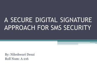 A SECURE DIGITAL SIGNATURE
APPROACH FOR SMS SECURITY
By: Nileshwari Desai
Roll Num: A 216
 