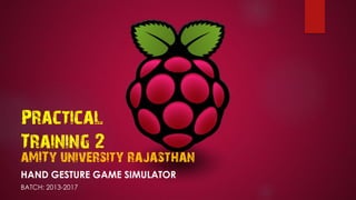 aMITy university rajasthan
HAND GESTURE GAME SIMULATOR
BATCH: 2013-2017
Practical
Training 2
 