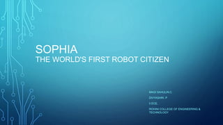 SOPHIA
THE WORLD'S FIRST ROBOT CITIZEN
MAGI SAHULIN.C
DIVYASHRI. P
II ECE,
ROHINI COLLEGE OF ENGINEERING &
TECHNOLOGY
 