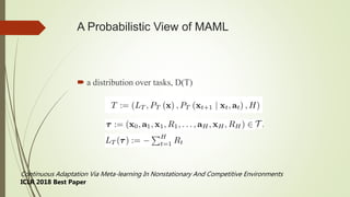 A Probabilistic View of MAML
 a distribution over tasks, D(T)
Continuous Adaptation Via Meta-learning In Nonstationary An...
