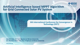 www.ieee.orgwww.ieee.org
Artificial Intelligence based MPPT Algorithm
for Grid Connected Solar PV System
1
6th International Conference for Convergence in
Technology (I2CT)
Darshil Shah, M. Tech Student at Nirma University
Dr. Manisha Shah, PhD, Asst. Professor at Nirma University
 