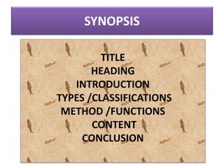 SYNOPSIS
TITLE
HEADING
INTRODUCTION
TYPES /CLASSIFICATIONS
METHOD /FUNCTIONS
CONTENT
CONCLUSION
 