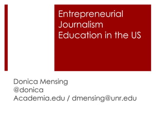 Entrepreneurial
Journalism
Education in the US
Donica Mensing
@donica
Academia.edu / dmensing@unr.edu
 
