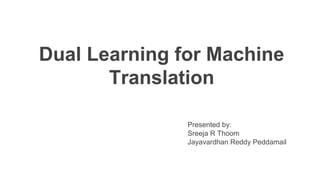 Presented by:
Sreeja R Thoom
Jayavardhan Reddy Peddamail
Dual Learning for Machine
Translation
 