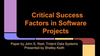 Critical Success
Factors in Software
Projects
Paper by John S. Reel, Trident Data Systems
Presented by Shelley Keith
 